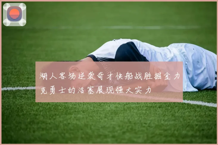 湖人客场逆袭奇才快船战胜掘金力克勇士的活塞展现强大实力