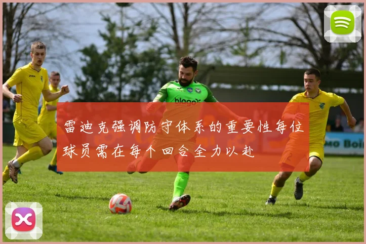 雷迪克强调防守体系的重要性每位球员需在每个回合全力以赴