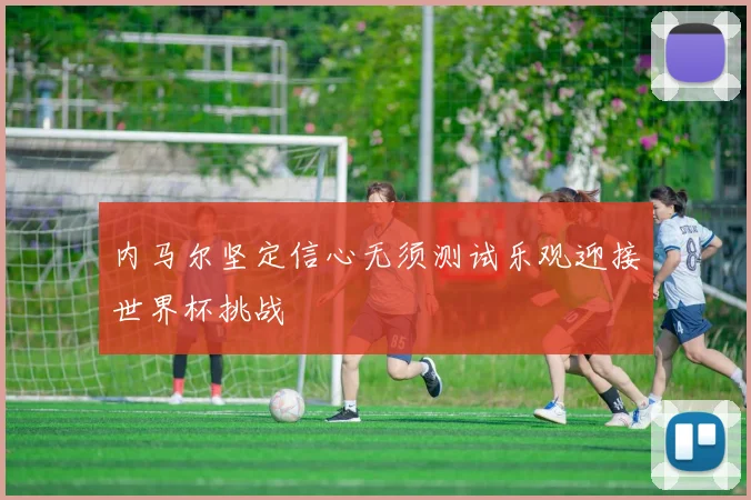 内马尔坚定信心无须测试乐观迎接世界杯挑战