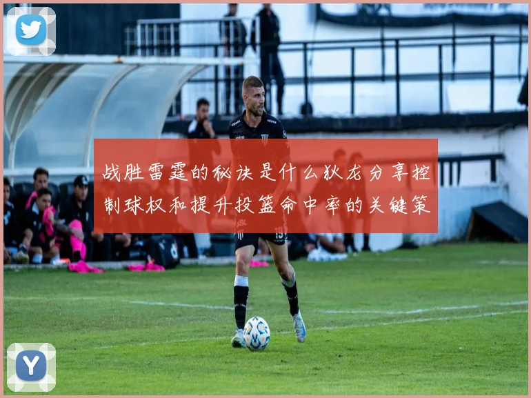 战胜雷霆的秘诀是什么狄龙分享控制球权和提升投篮命中率的关键策略
