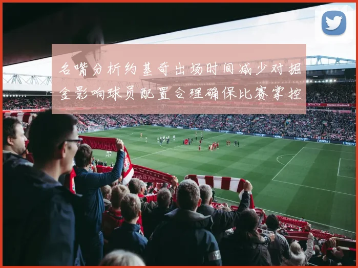 名嘴分析约基奇出场时间减少对掘金影响球员配置合理确保比赛掌控