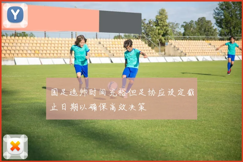 国足选帅时间充裕但足协应设定截止日期以确保高效决策