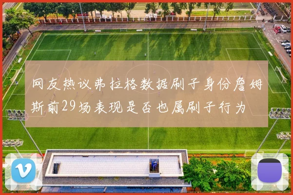 网友热议弗拉格数据刷子身份詹姆斯前29场表现是否也属刷子行为