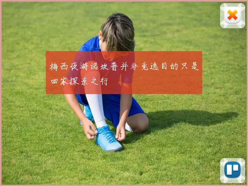 梅西夜游诺坎普并非竞选目的只是回家探亲之行