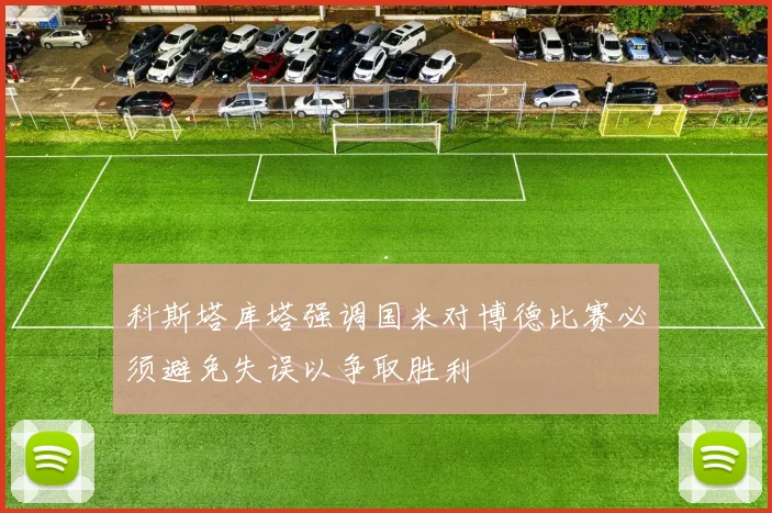 科斯塔库塔强调国米对博德比赛必须避免失误以争取胜利