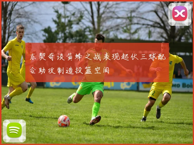 东契奇谈黄蜂之战表现起伏三球配合助攻制造投篮空间