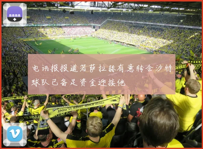 电讯报报道若萨拉赫有意转会沙特球队已备足资金迎接他