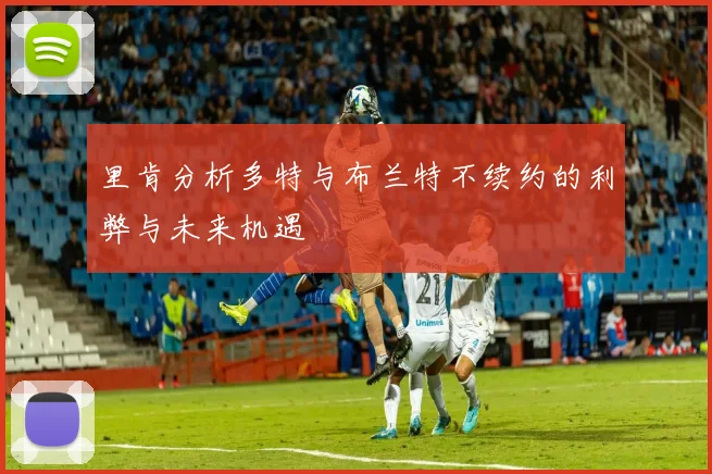 里肯分析多特与布兰特不续约的利弊与未来机遇
